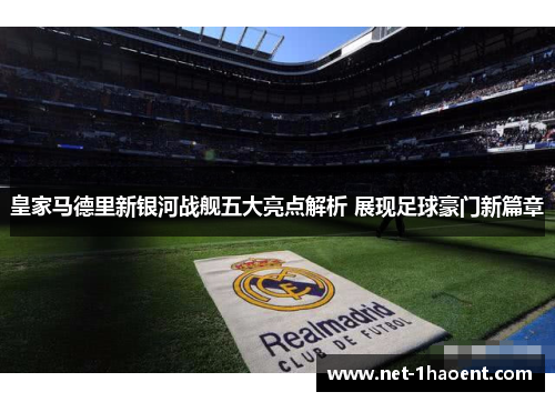 皇家马德里新银河战舰五大亮点解析 展现足球豪门新篇章 皇家马德里新银河战舰五大亮点解析 展现足球豪门新篇章