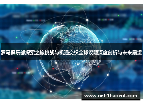 罗马俱乐部探索之旅挑战与机遇交织全球议题深度剖析与未来展望 罗马俱乐部探索之旅挑战与机遇交织全球议题深度剖析与未来展望