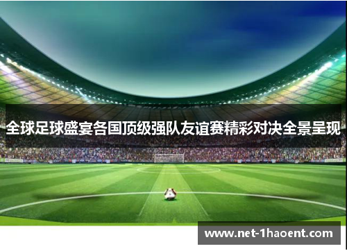 全球足球盛宴各国顶级强队友谊赛精彩对决全景呈现 全球足球盛宴各国顶级强队友谊赛精彩对决全景呈现