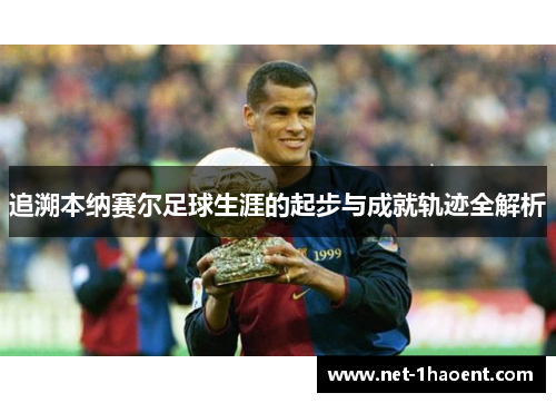 追溯本纳赛尔足球生涯的起步与成就轨迹全解析