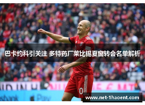 巴卡约科引关注 多特药厂莱比锡夏窗转会名单解析