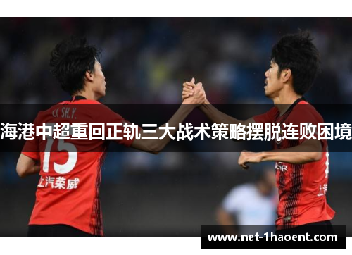 海港中超重回正轨三大战术策略摆脱连败困境