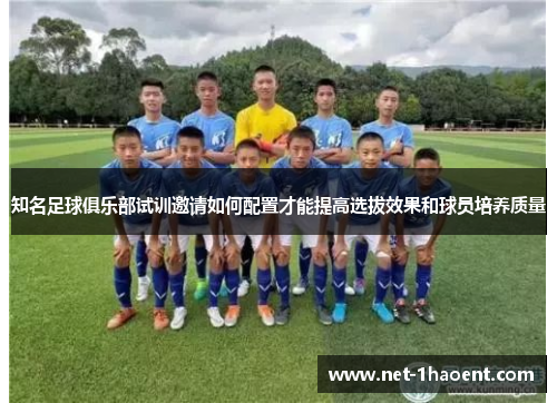 知名足球俱乐部试训邀请如何配置才能提高选拔效果和球员培养质量