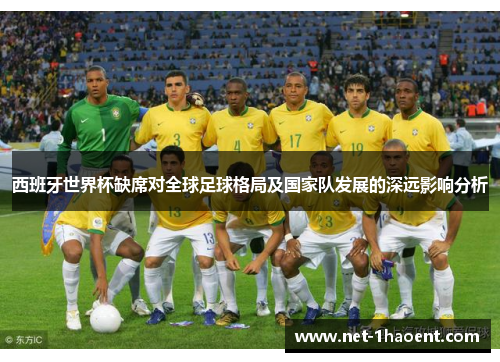 西班牙世界杯缺席对全球足球格局及国家队发展的深远影响分析