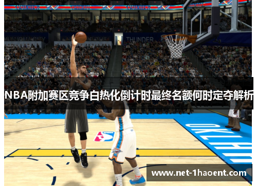 NBA附加赛区竞争白热化倒计时最终名额何时定夺解析