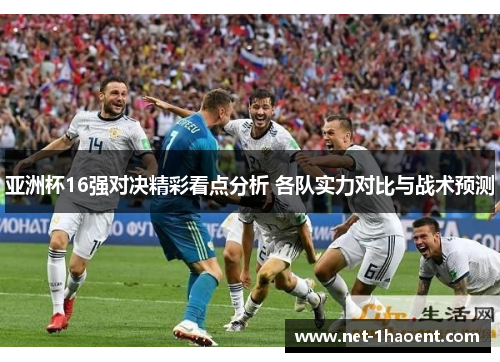 亚洲杯16强对决精彩看点分析 各队实力对比与战术预测