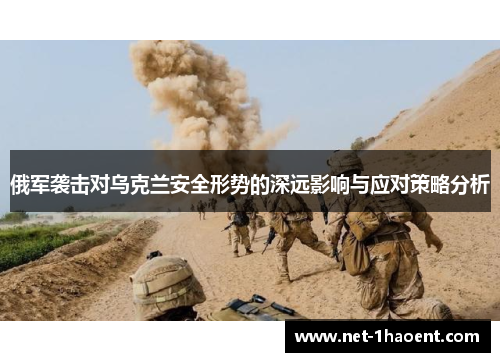 俄军袭击对乌克兰安全形势的深远影响与应对策略分析