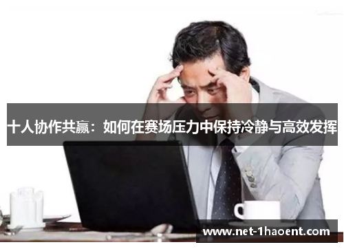 十人协作共赢：如何在赛场压力中保持冷静与高效发挥