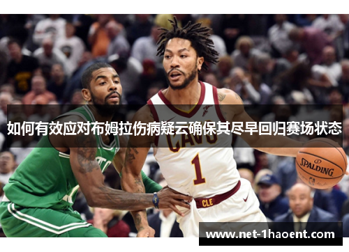 如何有效应对布姆拉伤病疑云确保其尽早回归赛场状态