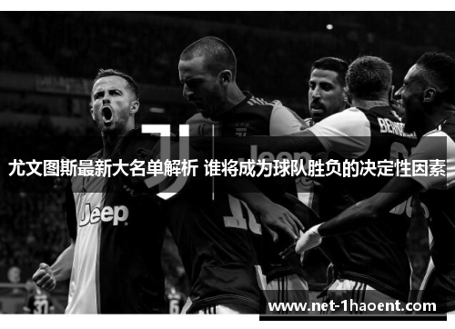 尤文图斯最新大名单解析 谁将成为球队胜负的决定性因素