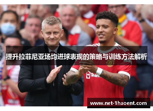 提升拉菲尼亚场均进球表现的策略与训练方法解析