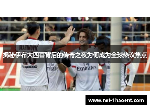 揭秘伊布大四喜背后的传奇之夜为何成为全球热议焦点