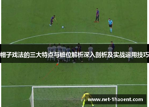 帽子戏法的三大特点与桩位解析深入剖析及实战运用技巧