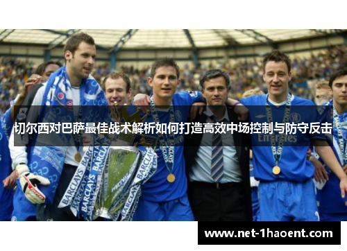 切尔西对巴萨最佳战术解析如何打造高效中场控制与防守反击