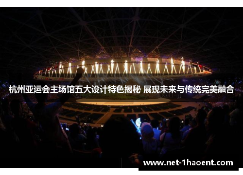 杭州亚运会主场馆五大设计特色揭秘 展现未来与传统完美融合