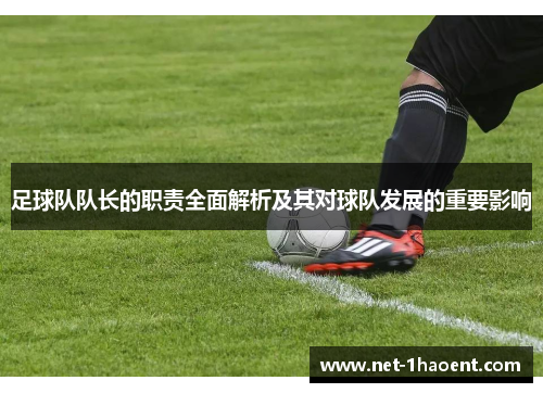 足球队队长的职责全面解析及其对球队发展的重要影响