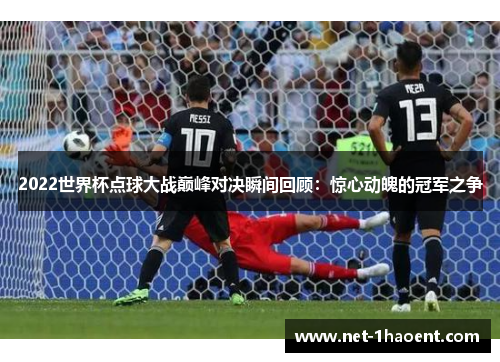 2022世界杯点球大战巅峰对决瞬间回顾：惊心动魄的冠军之争
