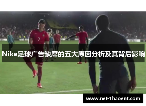 Nike足球广告缺席的五大原因分析及其背后影响