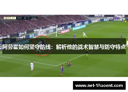 阿劳霍如何坚守防线：解析他的战术智慧与防守特点