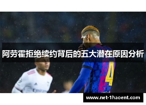 阿劳霍拒绝续约背后的五大潜在原因分析