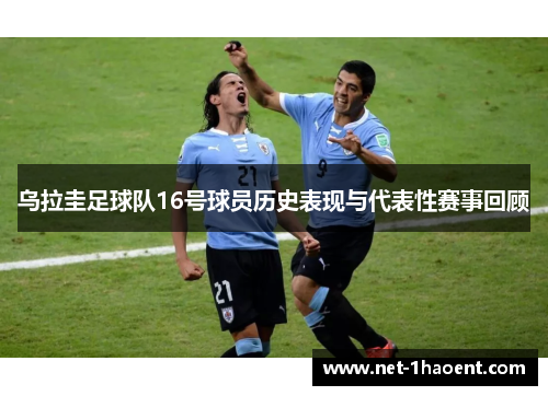 乌拉圭足球队16号球员历史表现与代表性赛事回顾