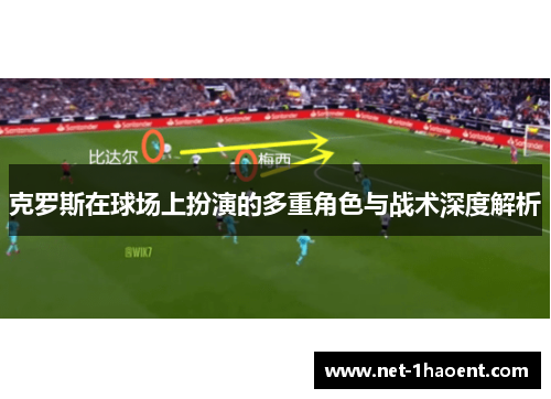 克罗斯在球场上扮演的多重角色与战术深度解析