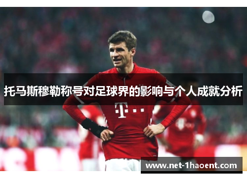 托马斯穆勒称号对足球界的影响与个人成就分析