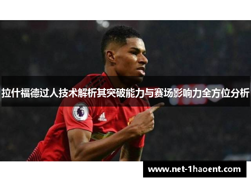 拉什福德过人技术解析其突破能力与赛场影响力全方位分析