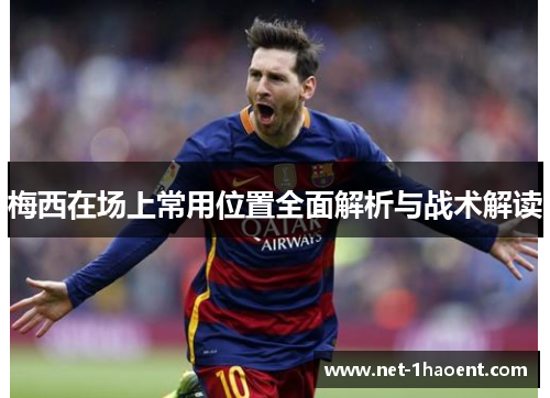 梅西在场上常用位置全面解析与战术解读