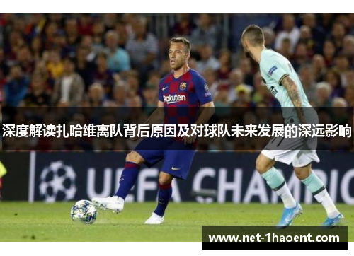深度解读扎哈维离队背后原因及对球队未来发展的深远影响