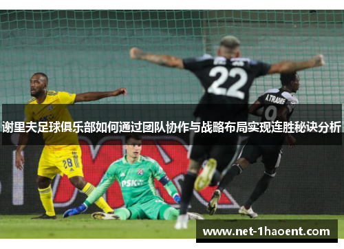 谢里夫足球俱乐部如何通过团队协作与战略布局实现连胜秘诀分析