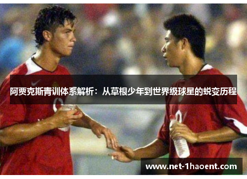 阿贾克斯青训体系解析：从草根少年到世界级球星的蜕变历程