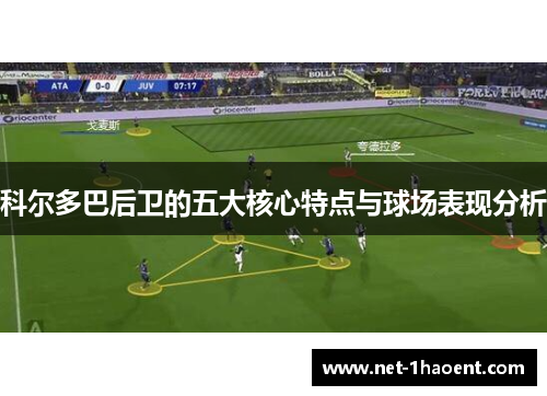 科尔多巴后卫的五大核心特点与球场表现分析