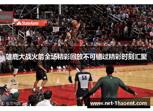 雄鹿大战火箭全场精彩回放不可错过精彩时刻汇聚