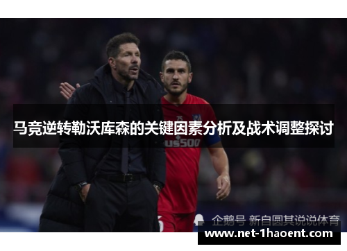 马竞逆转勒沃库森的关键因素分析及战术调整探讨