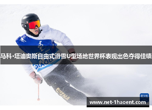 马科·塔迪奥斯自由式滑雪U型场地世界杯表现出色夺得佳绩