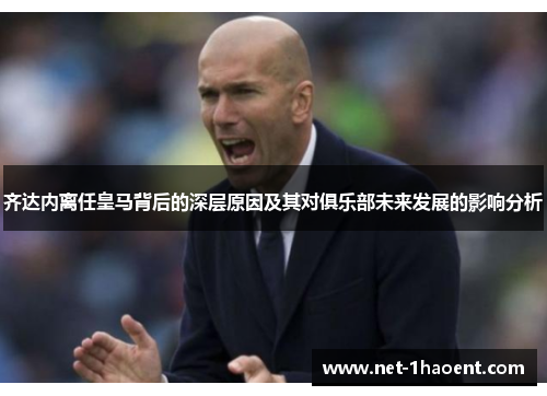 齐达内离任皇马背后的深层原因及其对俱乐部未来发展的影响分析