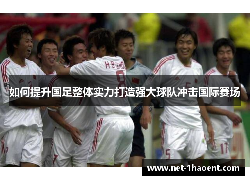 如何提升国足整体实力打造强大球队冲击国际赛场