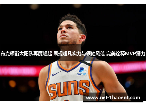 布克领衔太阳队再度崛起 展现超凡实力与领袖风范 完美诠释MVP潜力