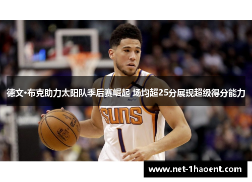 德文·布克助力太阳队季后赛崛起 场均超25分展现超级得分能力 德文·布克助力太阳队季后赛崛起 场均超25分展现超级得分能力