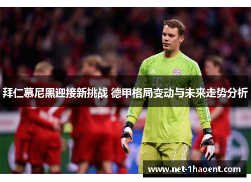 拜仁慕尼黑迎接新挑战 德甲格局变动与未来走势分析 拜仁慕尼黑迎接新挑战 德甲格局变动与未来走势分析