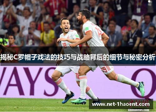 揭秘C罗帽子戏法的技巧与战略背后的细节与秘密分析