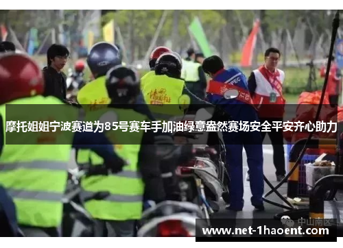摩托姐姐宁波赛道为85号赛车手加油绿意盎然赛场安全平安齐心助力 摩托姐姐宁波赛道为85号赛车手加油绿意盎然赛场安全平安齐心助力