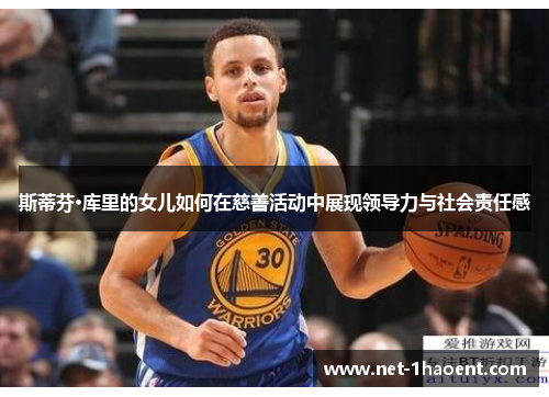 斯蒂芬·库里的女儿如何在慈善活动中展现领导力与社会责任感 斯蒂芬·库里的女儿如何在慈善活动中展现领导力与社会责任感