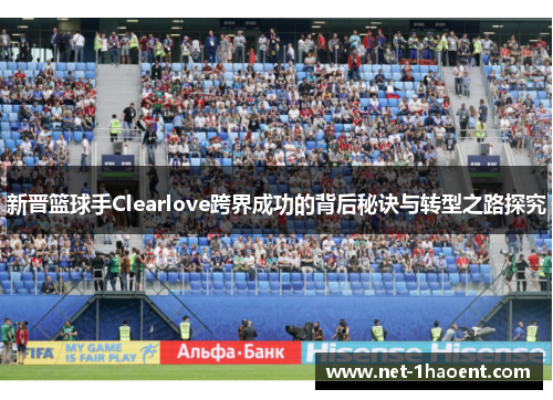 新晋篮球手Clearlove跨界成功的背后秘诀与转型之路探究
