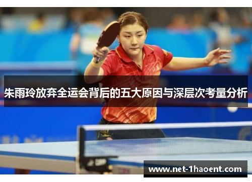 朱雨玲放弃全运会背后的五大原因与深层次考量分析 朱雨玲放弃全运会背后的五大原因与深层次考量分析