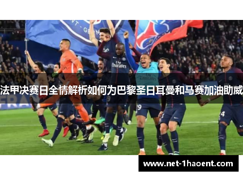 法甲决赛日全情解析如何为巴黎圣日耳曼和马赛加油助威