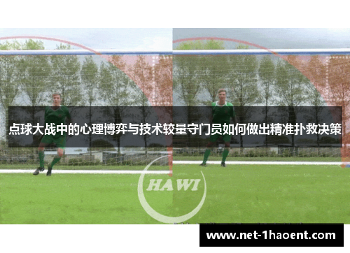 点球大战中的心理博弈与技术较量守门员如何做出精准扑救决策 点球大战中的心理博弈与技术较量守门员如何做出精准扑救决策