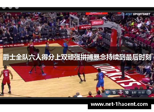 爵士全队六人得分上双顽强拼搏悬念持续到最后时刻