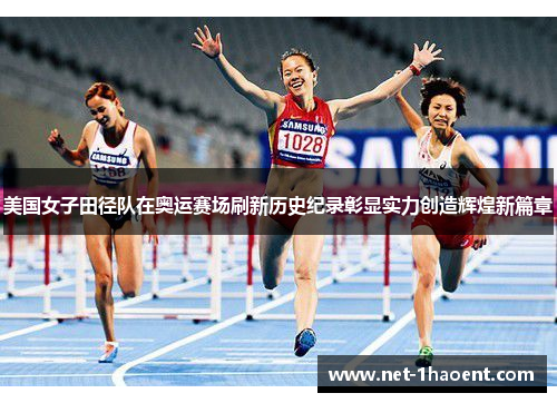 美国女子田径队在奥运赛场刷新历史纪录彰显实力创造辉煌新篇章 美国女子田径队在奥运赛场刷新历史纪录彰显实力创造辉煌新篇章